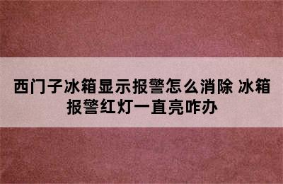 西门子冰箱显示报警怎么消除 冰箱报警红灯一直亮咋办